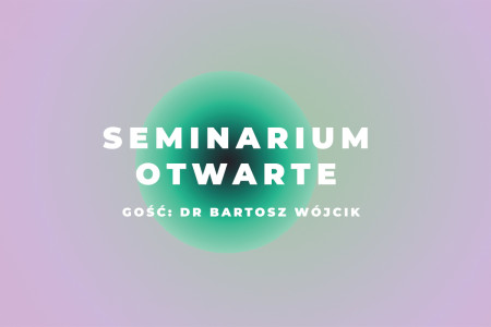 Seminarium otwarte, gość dr Bartosz Wójcik